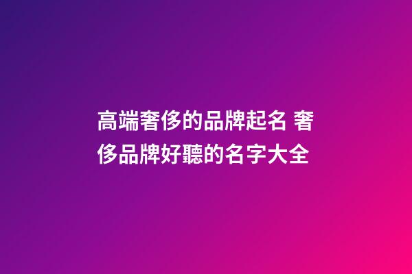 高端奢侈的品牌起名 奢侈品牌好聽的名字大全-第1張-商標起名-玄機派
